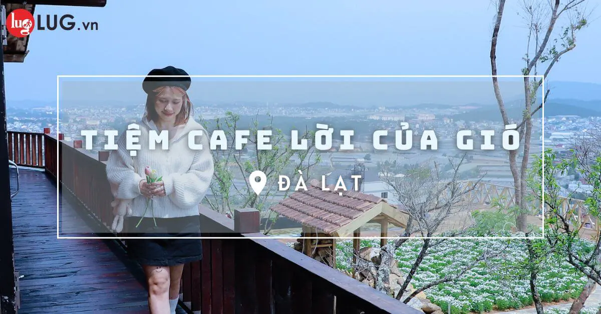 Cafe Lời Của Gió Đà Lạt – Thiên Đường Sống Ảo 1/2025